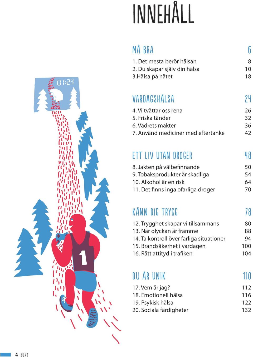 Alkohol är en risk 64 11. Det inns inga ofarliga droger 70 KÄnn DIG TRYGG 78 12. Trygghet skapar vi tillsammans 80 13. När olyckan är framme 88 14.