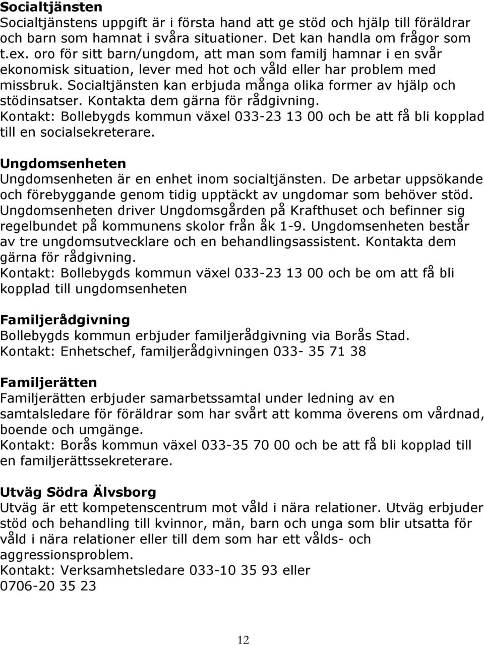 Socialtjänsten kan erbjuda många olika former av hjälp och stödinsatser. Kontakta dem gärna för rådgivning.