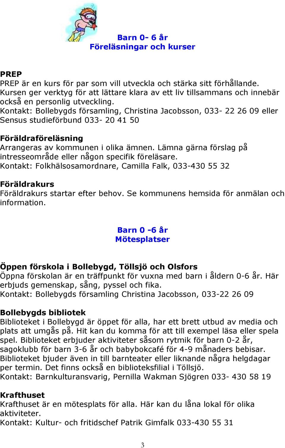 Kontakt: Bollebygds församling, Christina Jacobsson, 033-22 26 09 eller Sensus studieförbund 033-20 41 50 Föräldraföreläsning Arrangeras av kommunen i olika ämnen.