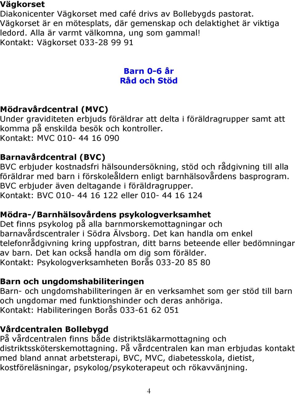 Kontakt: MVC 010-44 16 090 Barnavårdcentral (BVC) BVC erbjuder kostnadsfri hälsoundersökning, stöd och rådgivning till alla föräldrar med barn i förskoleåldern enligt barnhälsovårdens basprogram.