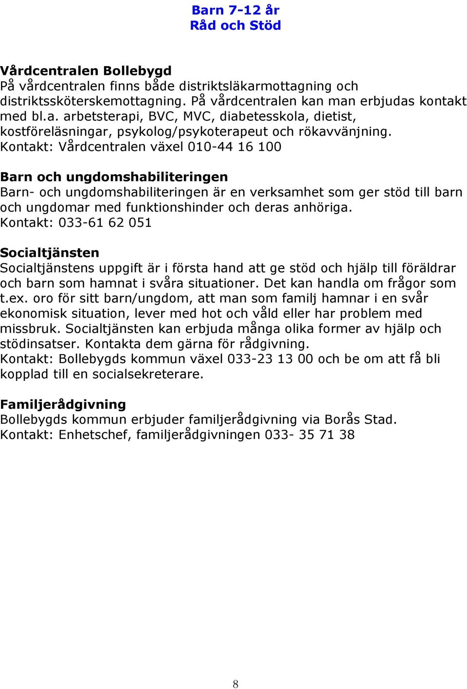 Kontakt: 033-61 62 051 Socialtjänsten Socialtjänstens uppgift är i första hand att ge stöd och hjälp till föräldrar och barn som hamnat i svåra situationer. Det kan handla om frågor som t.ex.