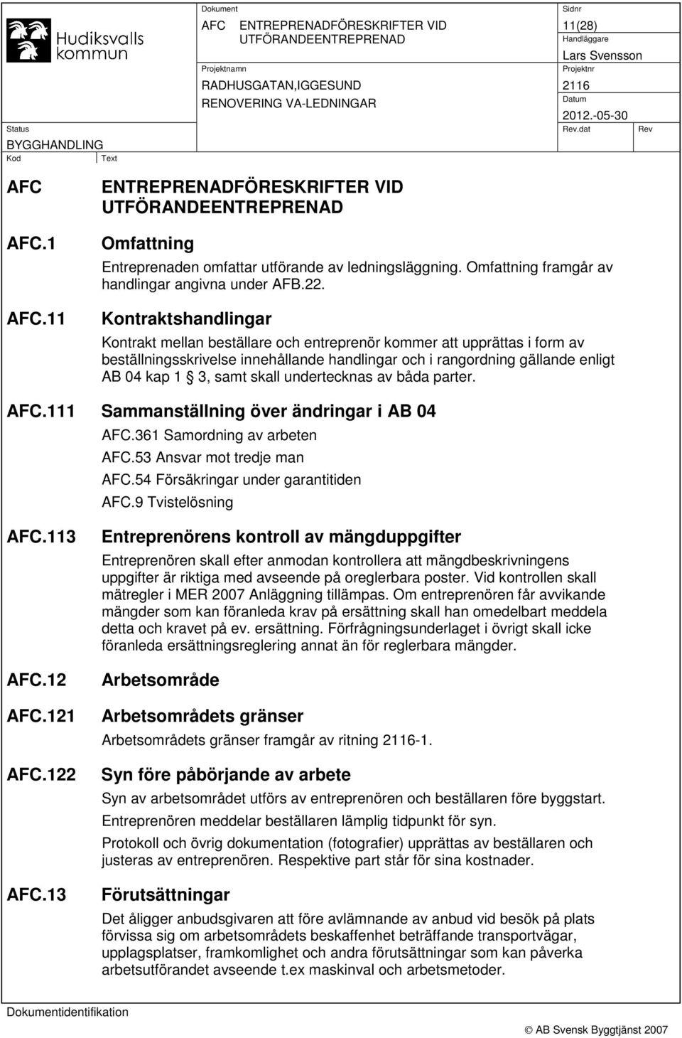 skall undertecknas av båda parter. AFC.111 Sammanställning över ändringar i AB 04 AFC.361 Samordning av arbeten AFC.53 Ansvar mot tredje man AFC.54 Försäkringar under garantitiden AFC.