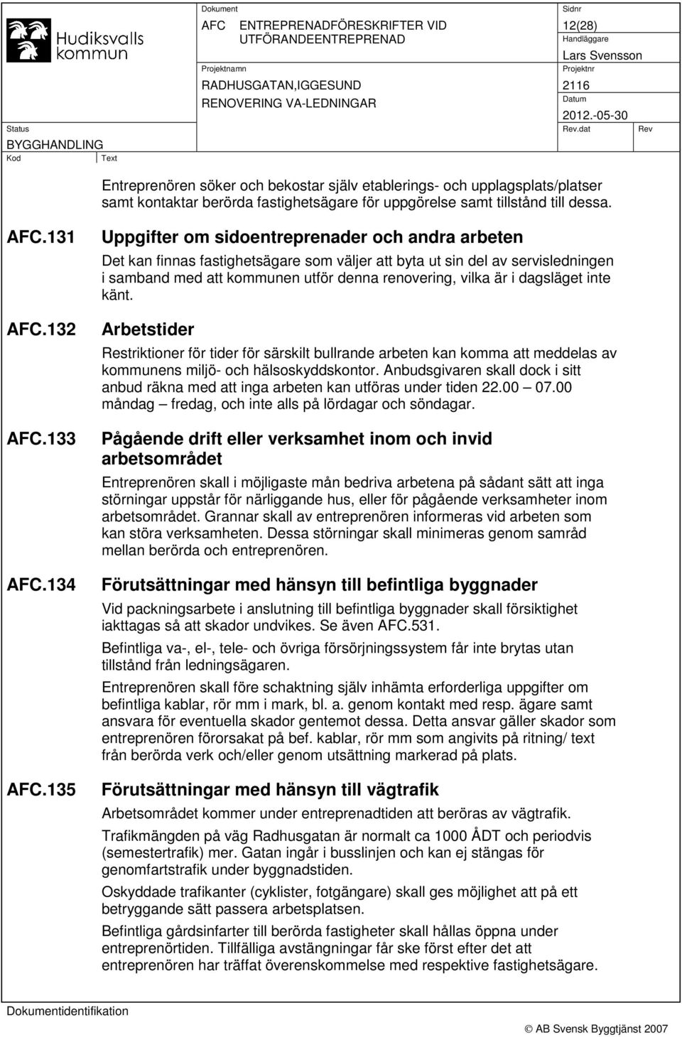 135 Uppgifter om sidoentreprenader och andra arbeten Det kan finnas fastighetsägare som väljer att byta ut sin del av servisledningen i samband med att kommunen utför denna renovering, vilka är i