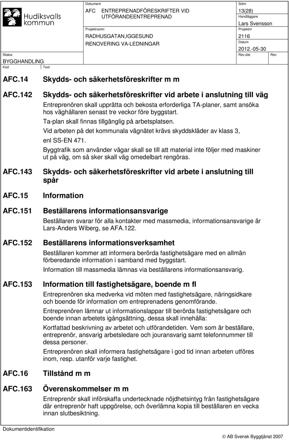 väghållaren senast tre veckor före byggstart. Ta-plan skall finnas tillgänglig på arbetsplatsen. Vid arbeten på det kommunala vägnätet krävs skyddskläder av klass 3, enl SS-EN 471.