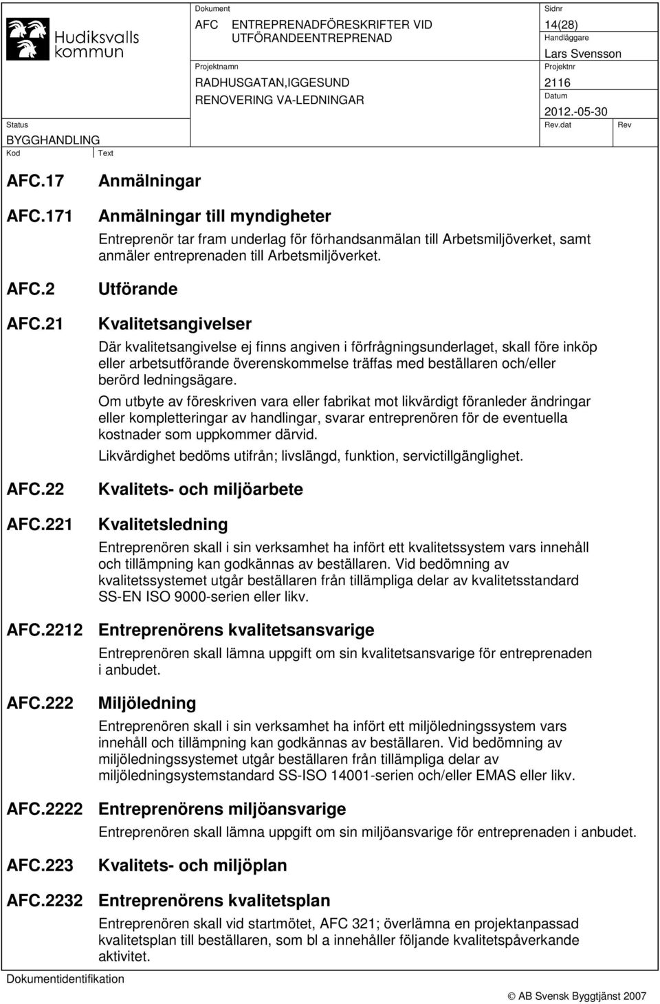 Utförande Kvalitetsangivelser Där kvalitetsangivelse ej finns angiven i förfrågningsunderlaget, skall före inköp eller arbetsutförande överenskommelse träffas med beställaren och/eller berörd