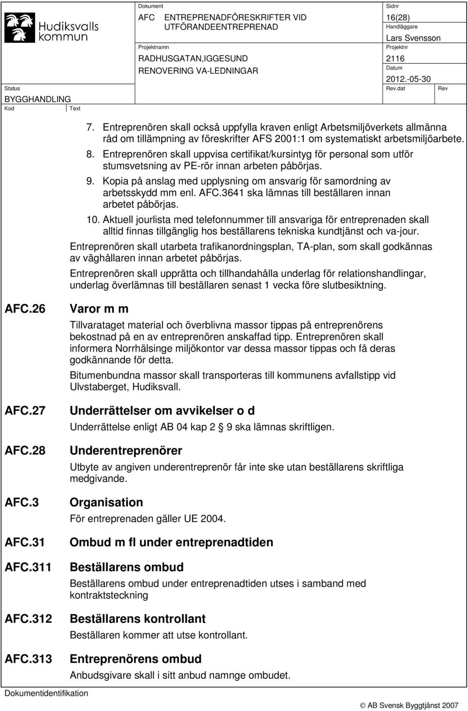 Kopia på anslag med upplysning om ansvarig för samordning av arbetsskydd mm enl. AFC.3641 ska lämnas till beställaren innan arbetet påbörjas. 10.