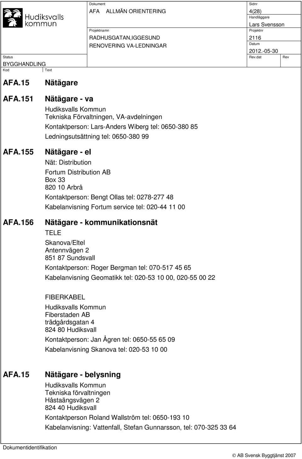 Distribution Fortum Distribution AB Box 33 820 10 Arbrå Kontaktperson: Bengt Ollas tel: 0278-277 48 Kabelanvisning Fortum service tel: 020-44 11 00 Nätägare - kommunikationsnät TELE Skanova/Eltel