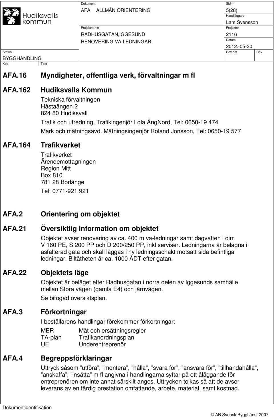 och mätningsavd. Mätningsingenjör Roland Jonsson, Tel: 0650-19 577 Trafikverket Trafikverket Ärendemottagningen Region Mitt Box 810 781 28 Borlänge Tel: 0771-921 921 AFA.2 AFA.21 AFA.22 AFA.3 AFA.