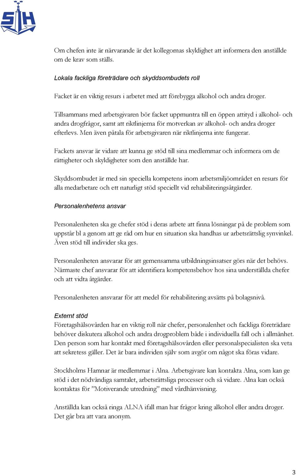 Tillsammans med arbetsgivaren bör facket uppmuntra till en öppen attityd i alkohol- och andra drogfrågor, samt att riktlinjerna för motverkan av alkohol- och andra droger efterlevs.