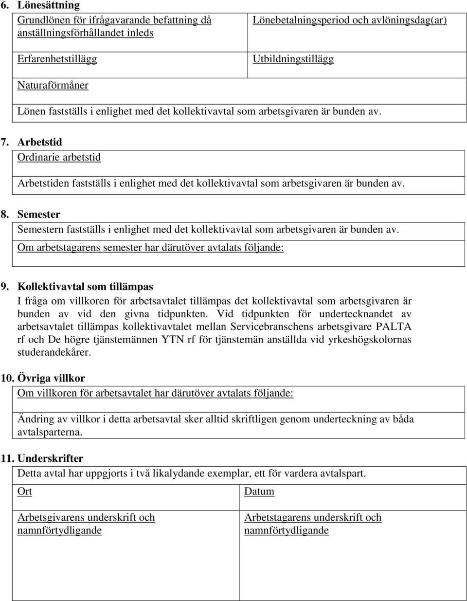 8. Semester Semestern fastställs i enlighet med det kollektivavtal som arbetsgivaren är bunden av. Om arbetstagarens semester har därutöver avtalats följande: 9.