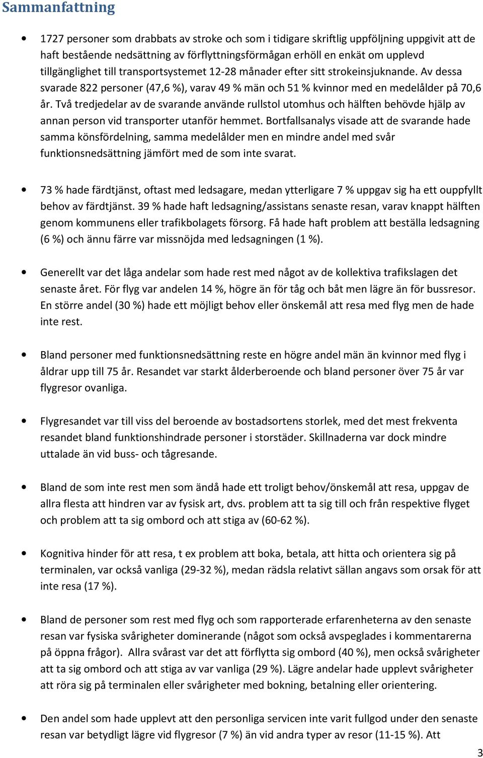Två tredjedelar av de svarande använde rullstol utomhus och hälften behövde hjälp av annan person vid transporter utanför hemmet.
