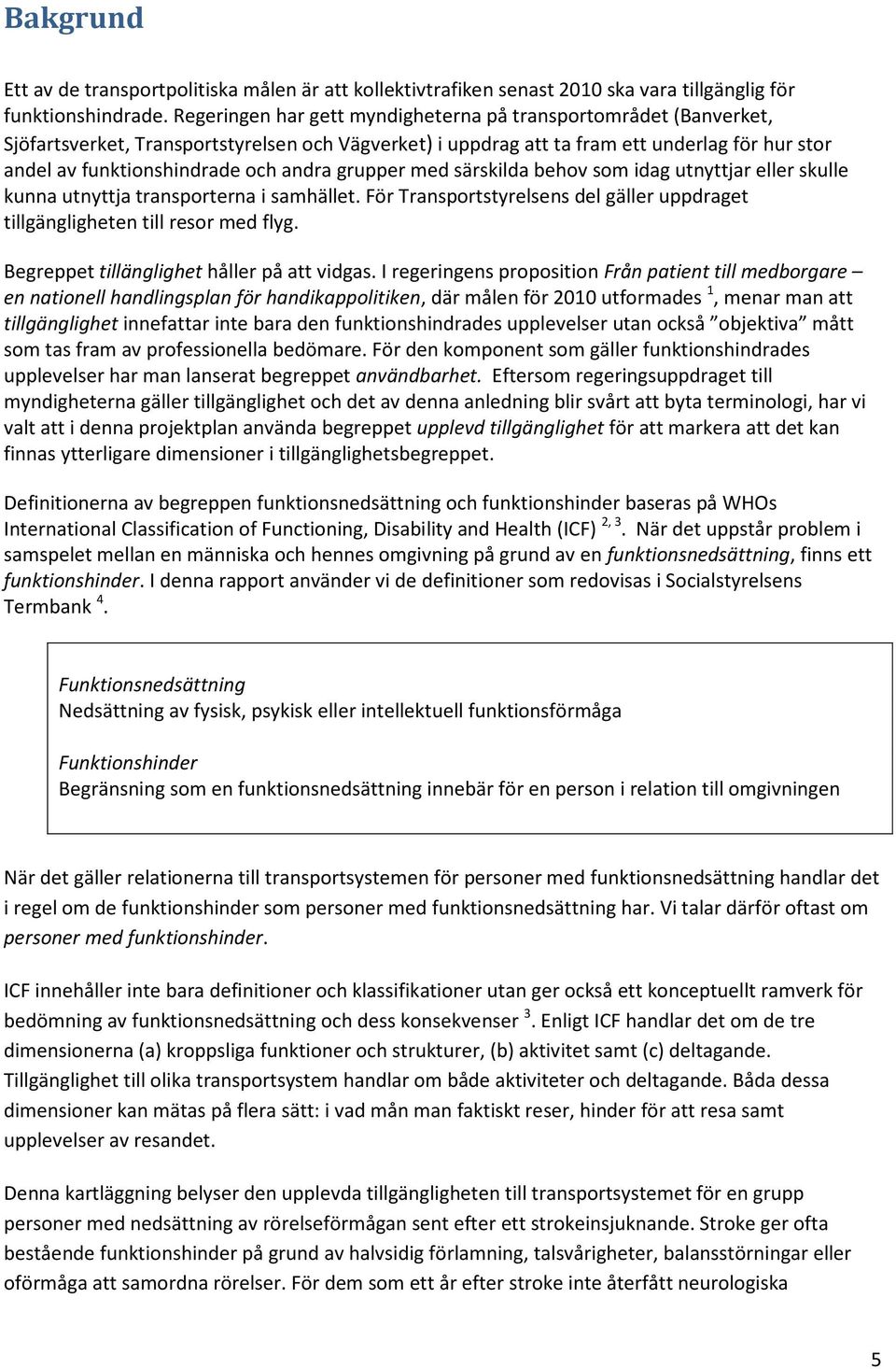 andra grupper med särskilda behov som idag utnyttjar eller skulle kunna utnyttja transporterna i samhället. För Transportstyrelsens del gäller uppdraget tillgängligheten till resor med flyg.