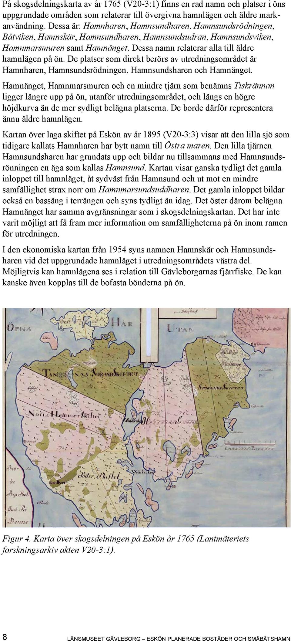 Dessa namn relaterar alla till äldre hamnlägen på ön. De platser som direkt berörs av utredningsområdet är Hamnharen, Hamnsundsrödningen, Hamnsundsharen och Hamnänget.