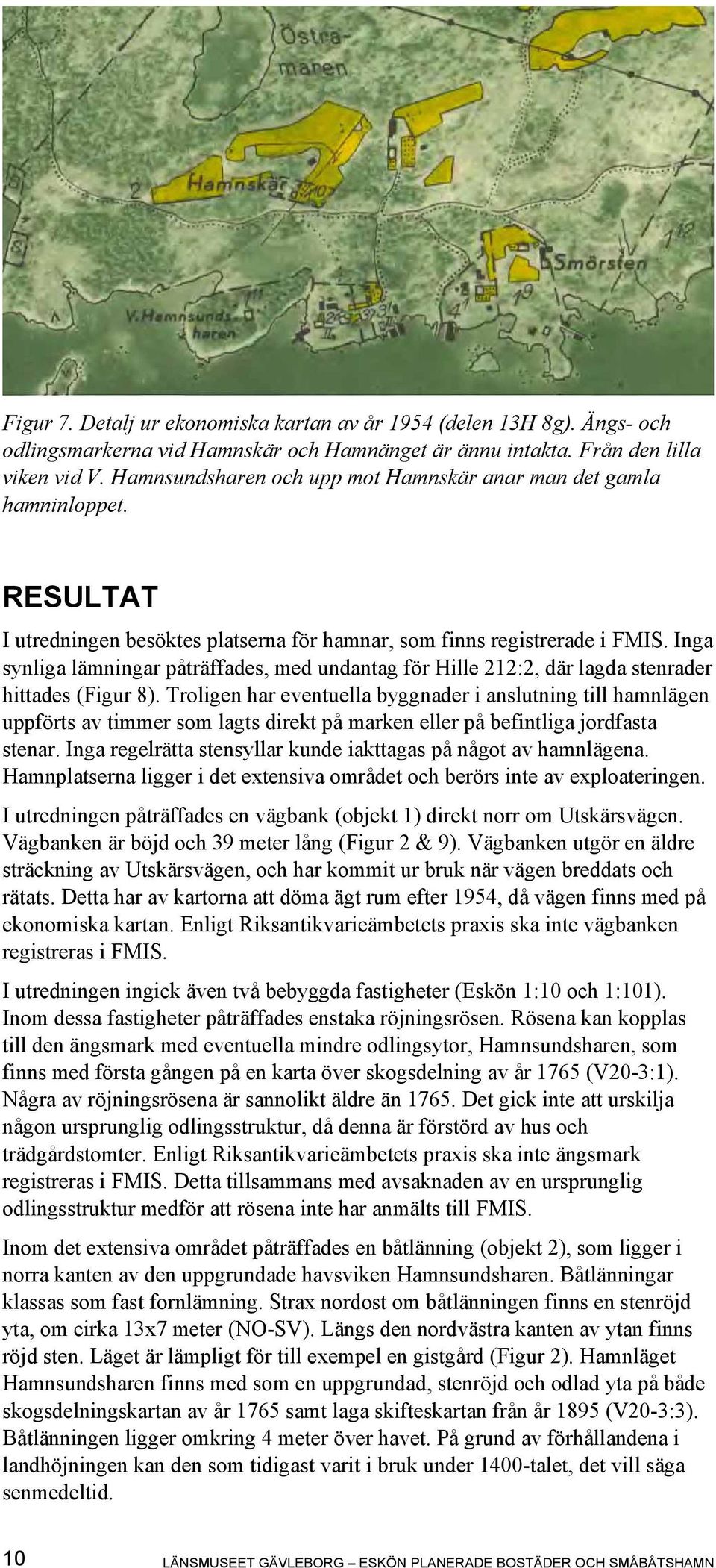 Inga synliga lämningar påträffades, med undantag för Hille 212:2, där lagda stenrader hittades (Figur 8).