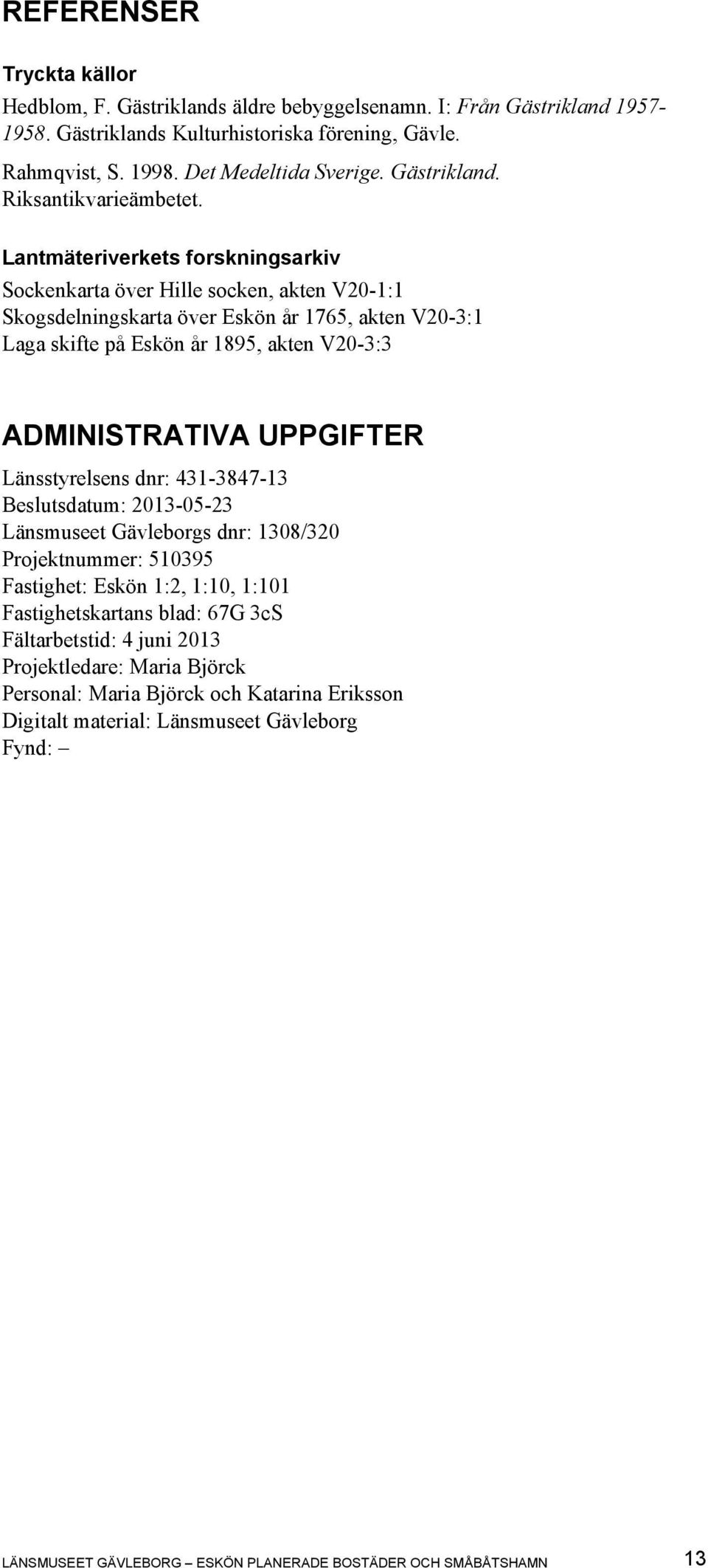 Lantmäteriverkets forskningsarkiv Sockenkarta över Hille socken, akten V20-1:1 Skogsdelningskarta över Eskön år 1765, akten V20-3:1 Laga skifte på Eskön år 1895, akten V20-3:3 ADMINISTRATIVA