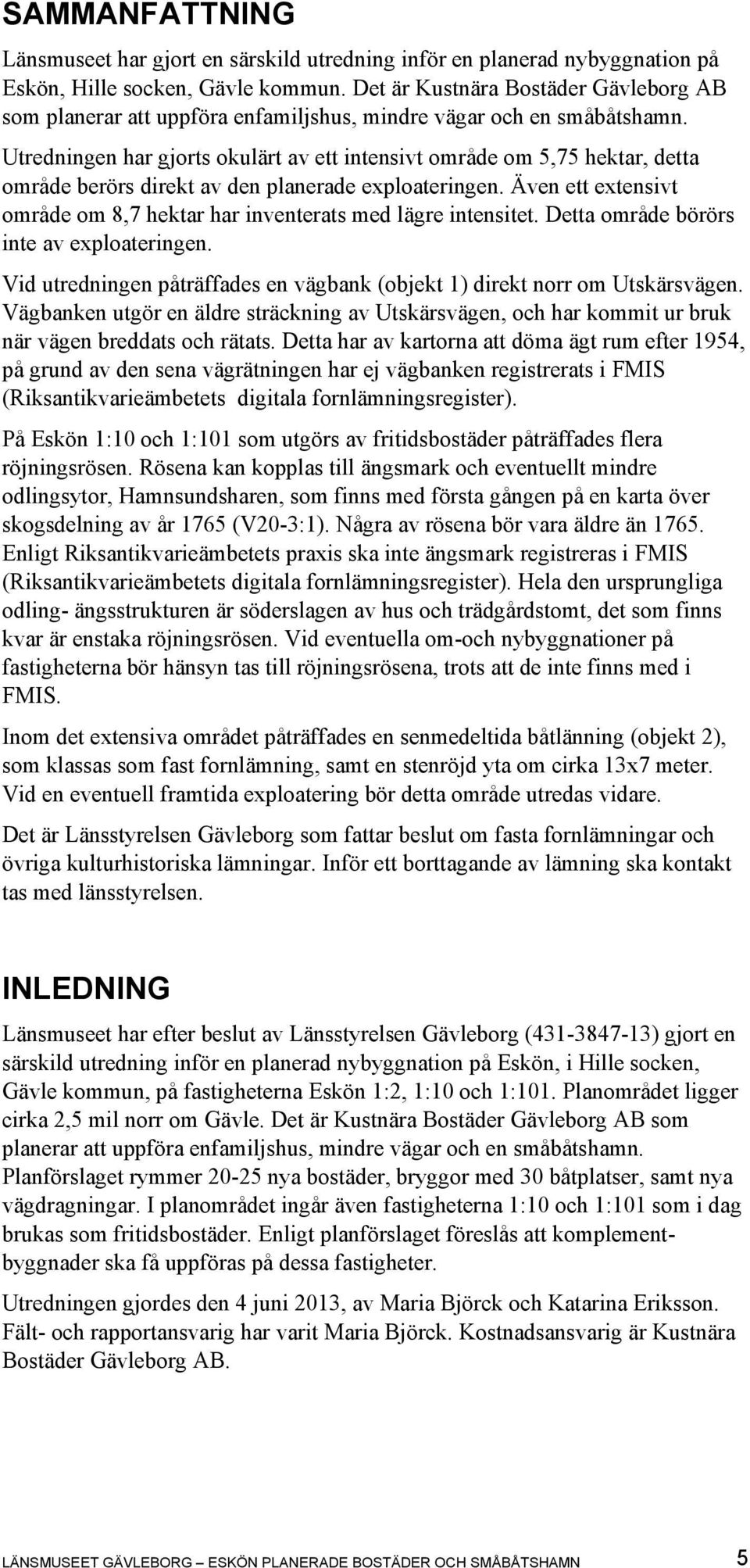 Utredningen har gjorts okulärt av ett intensivt område om 5,75 hektar, detta område berörs direkt av den planerade exploateringen.