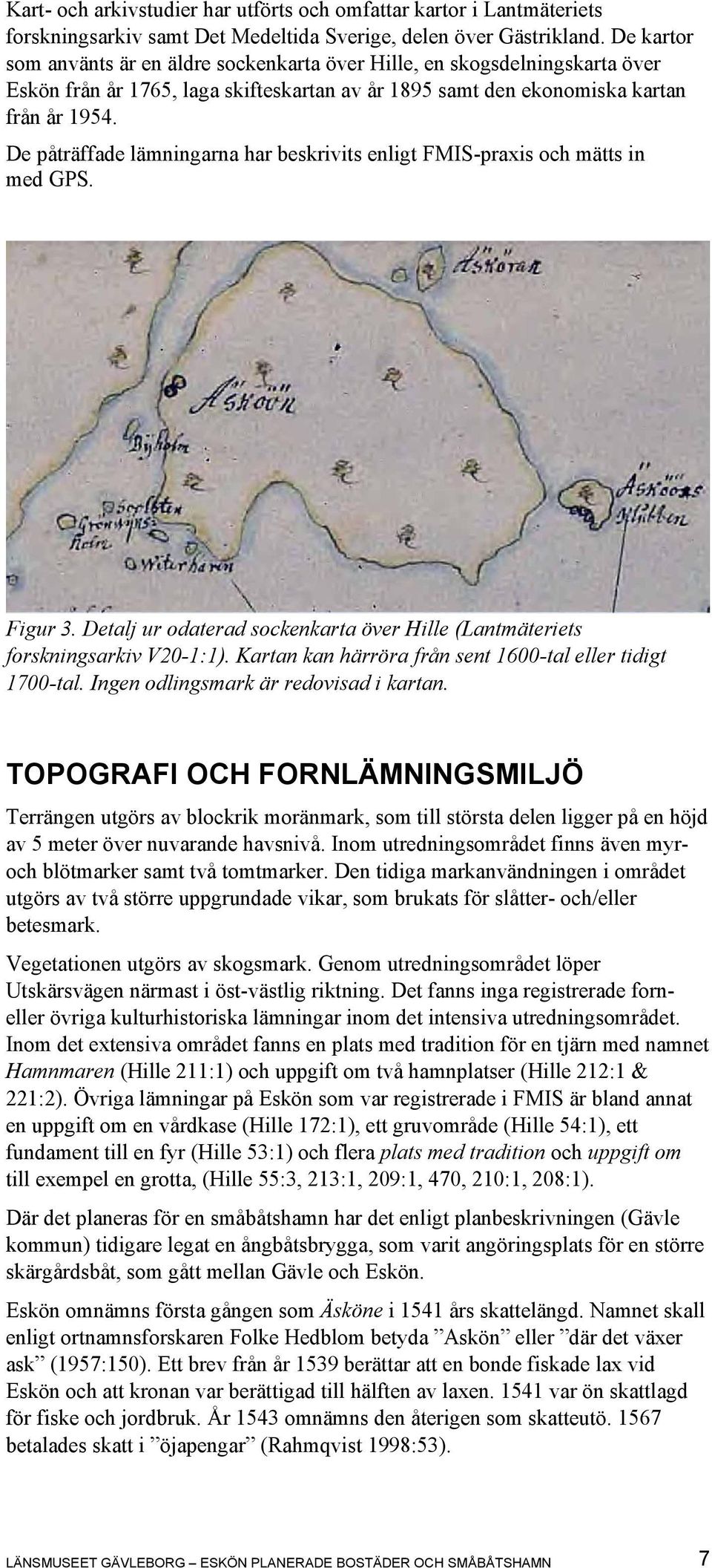 De påträffade lämningarna har beskrivits enligt FMIS-praxis och mätts in med GPS. Figur 3. Detalj ur odaterad sockenkarta över Hille (Lantmäteriets forskningsarkiv V20-1:1).