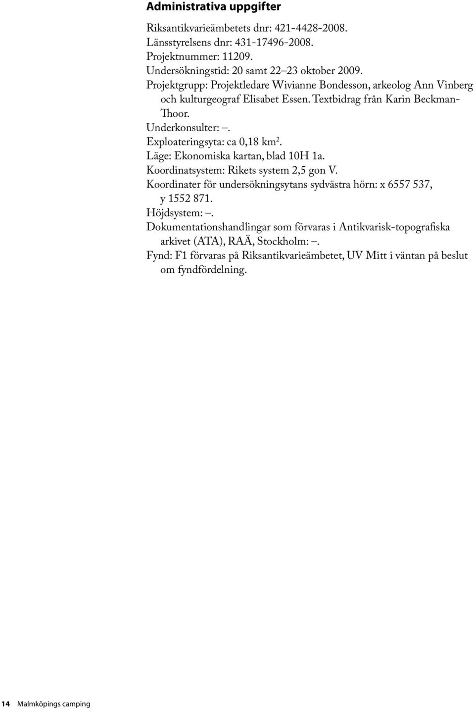 Exploateringsyta: ca 0,18 km 2. Läge: Ekonomiska kartan, blad 10H 1a. Koordinatsystem: Rikets system 2,5 gon V.