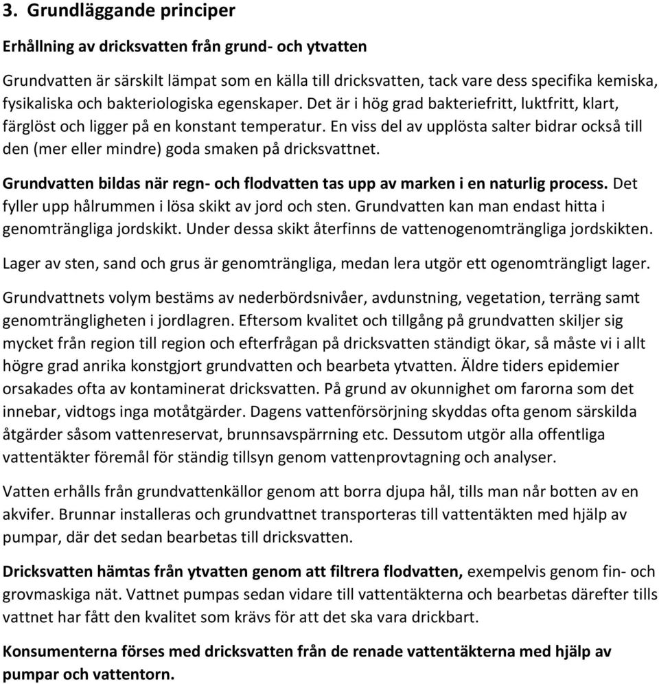 En viss del av upplösta salter bidrar också till den (mer eller mindre) goda smaken på dricksvattnet. Grundvatten bildas när regn- och flodvatten tas upp av marken i en naturlig process.