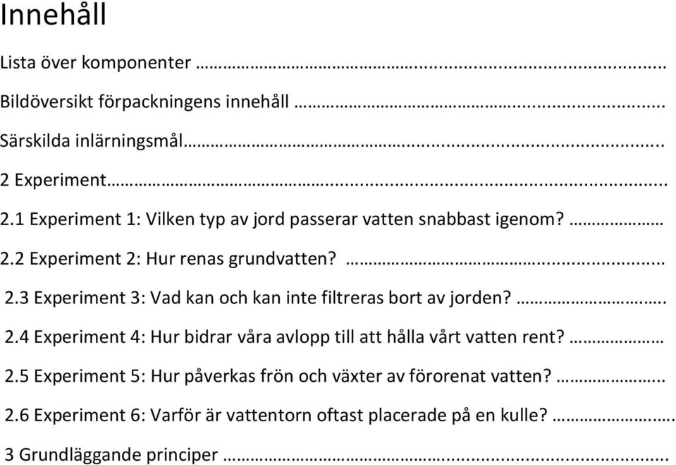 ... 2.4 Experiment 4: Hur bidrar våra avlopp till att hålla vårt vatten rent? 2.5 Experiment 5: Hur påverkas frön och växter av förorenat vatten?