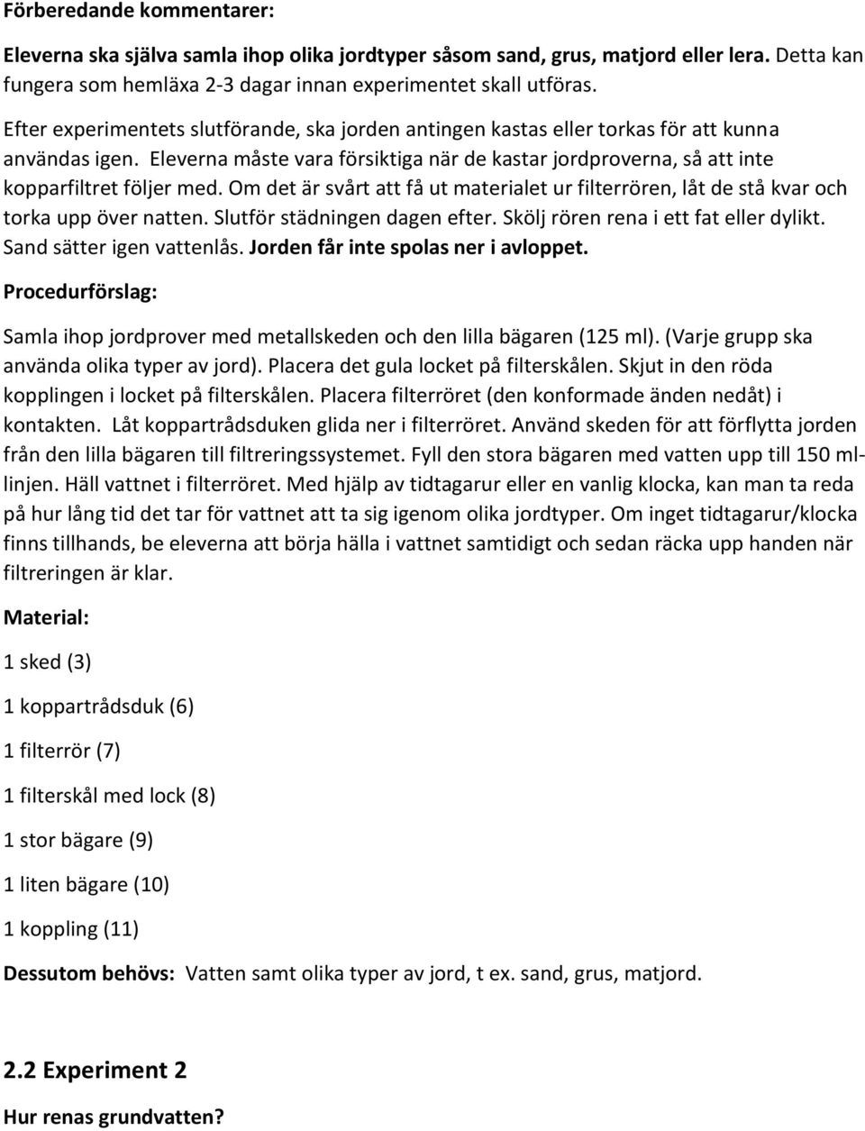 Om det är svårt att få ut materialet ur filterrören, låt de stå kvar och torka upp över natten. Slutför städningen dagen efter. Skölj rören rena i ett fat eller dylikt. Sand sätter igen vattenlås.