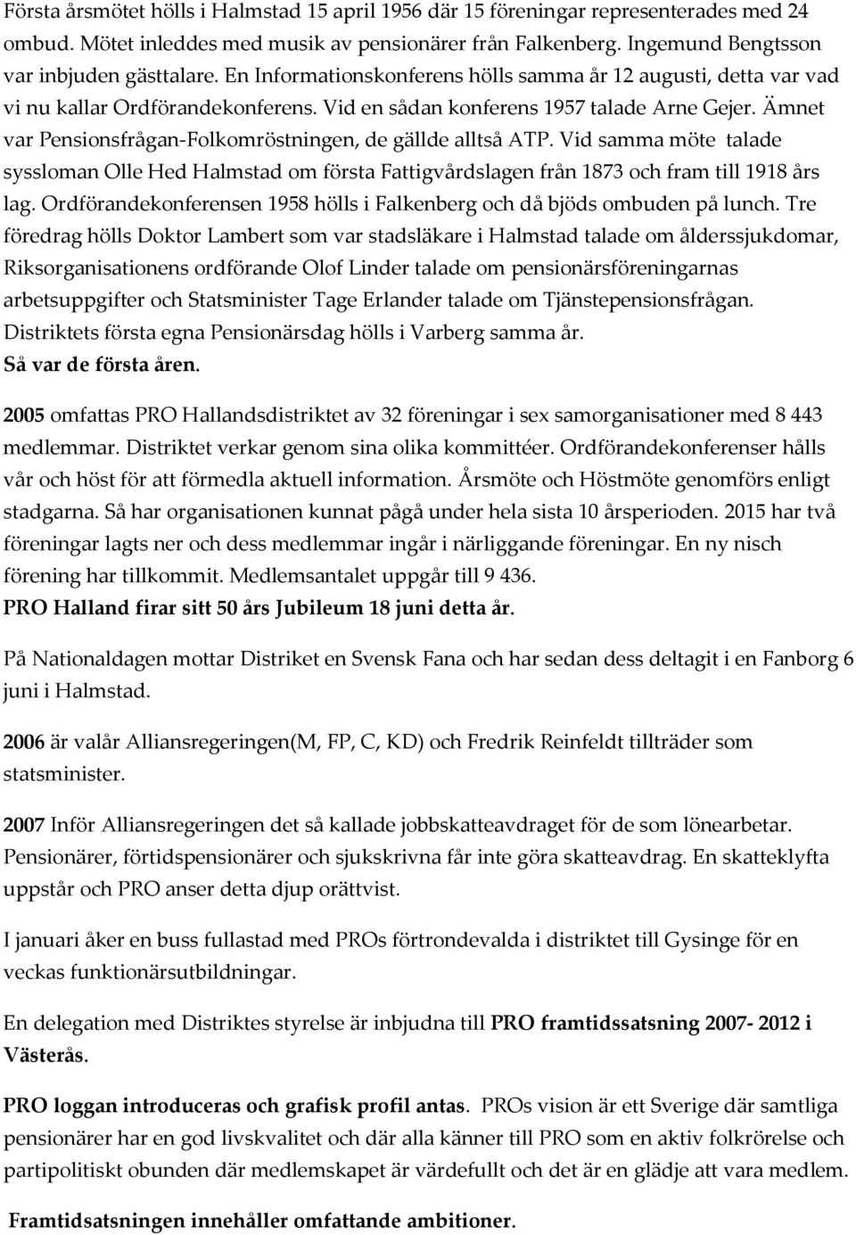 Ämnet var Pensionsfrågan-Folkomröstningen, de gällde alltså ATP. Vid samma möte talade syssloman Olle Hed Halmstad om första Fattigvårdslagen från 1873 och fram till 1918 års lag.