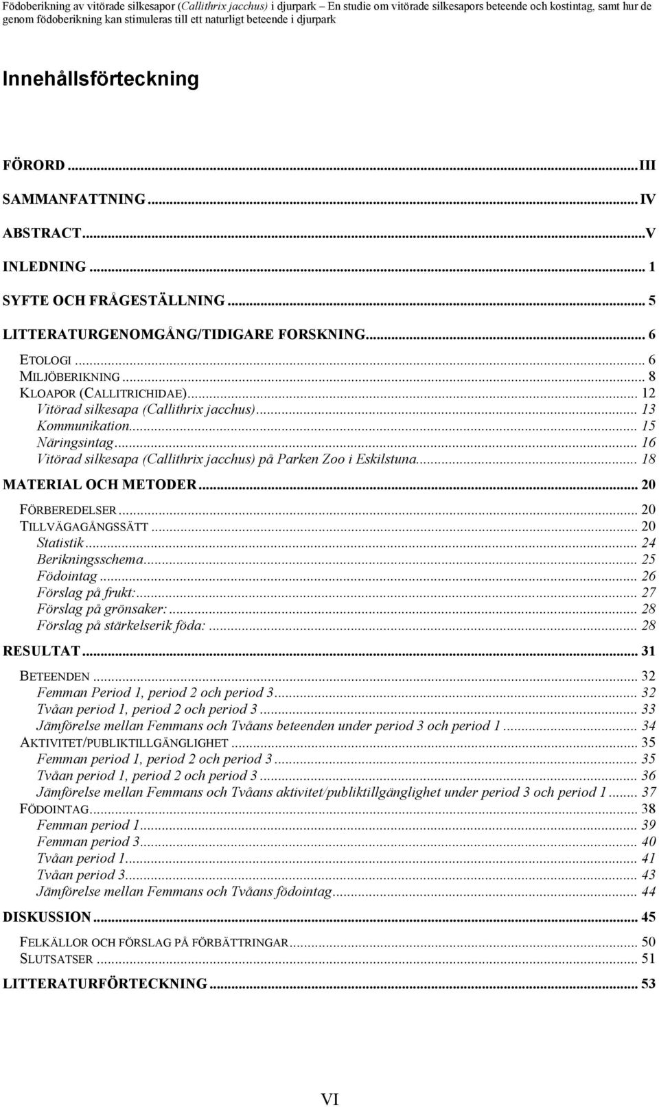 .. 18 MATERIAL OCH METODER... 20 FÖRBEREDELSER... 20 TILLVÄGAGÅNGSSÄTT... 20 Statistik... 24 Berikningsschema... 25 Födointag... 26 Förslag på frukt:... 27 Förslag på grönsaker:.