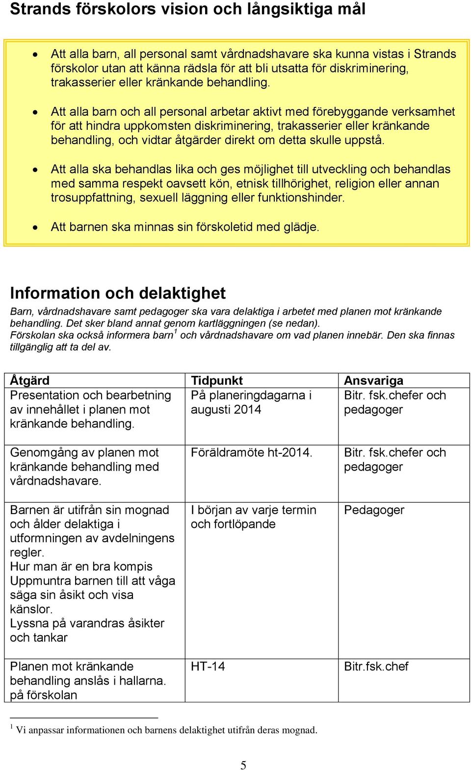 Att alla barn och all personal arbetar aktivt med förebyggande verksamhet för att hindra uppkomsten diskriminering, trakasserier eller kränkande behandling, och vidtar åtgärder direkt om detta skulle