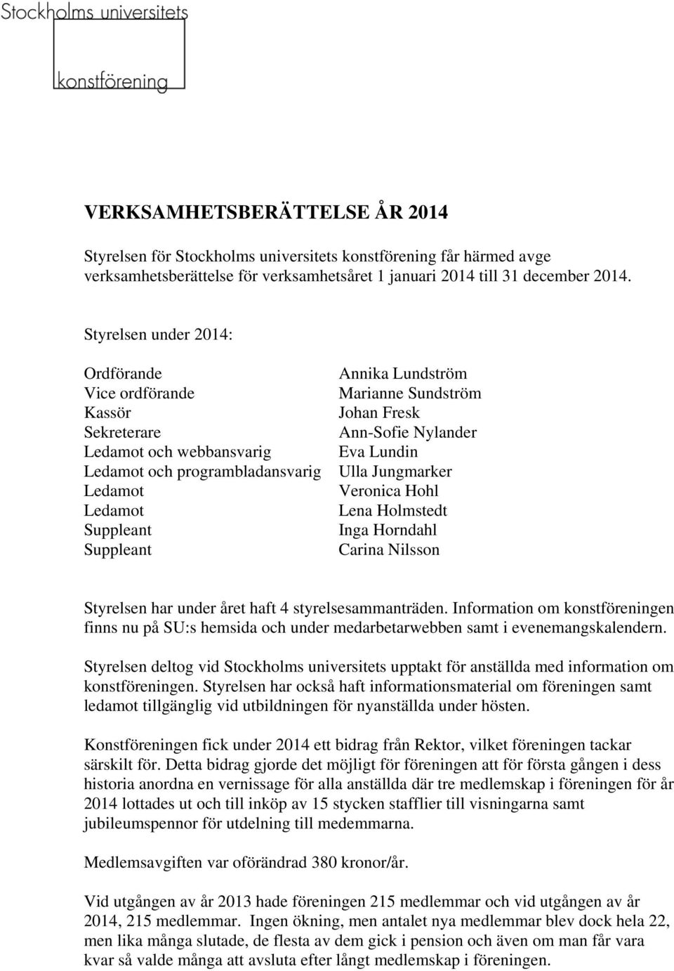 Jungmarker Veronica Hohl Lena Holmstedt Inga Horndahl Carina Nilsson Styrelsen har under året haft 4 styrelsesammanträden.