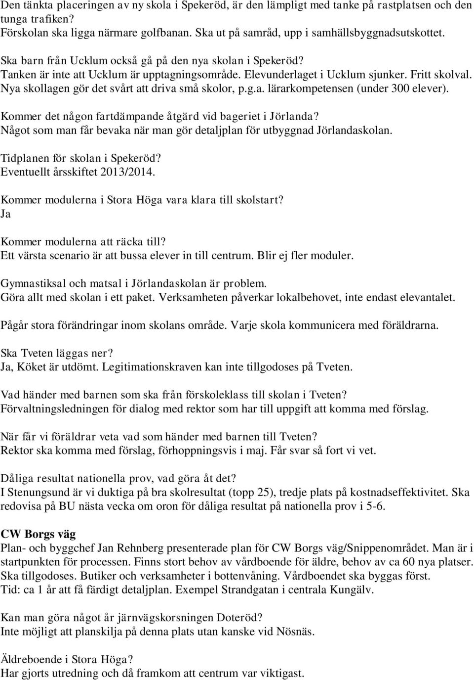 Fritt skolval. Nya skollagen gör det svårt att driva små skolor, p.g.a. lärarkompetensen (under 300 elever). Kommer det någon fartdämpande åtgärd vid bageriet i Jörlanda?