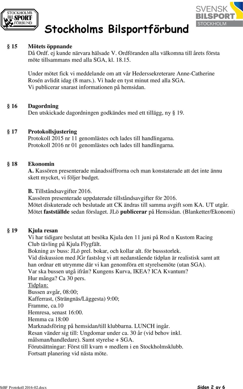 17 Protokollsjustering Protokoll 2015 nr 11 genomlästes och lades till handlingarna. Protokoll 2016 nr 01 genomlästes och lades till handlingarna. 18 Ekonomin A.