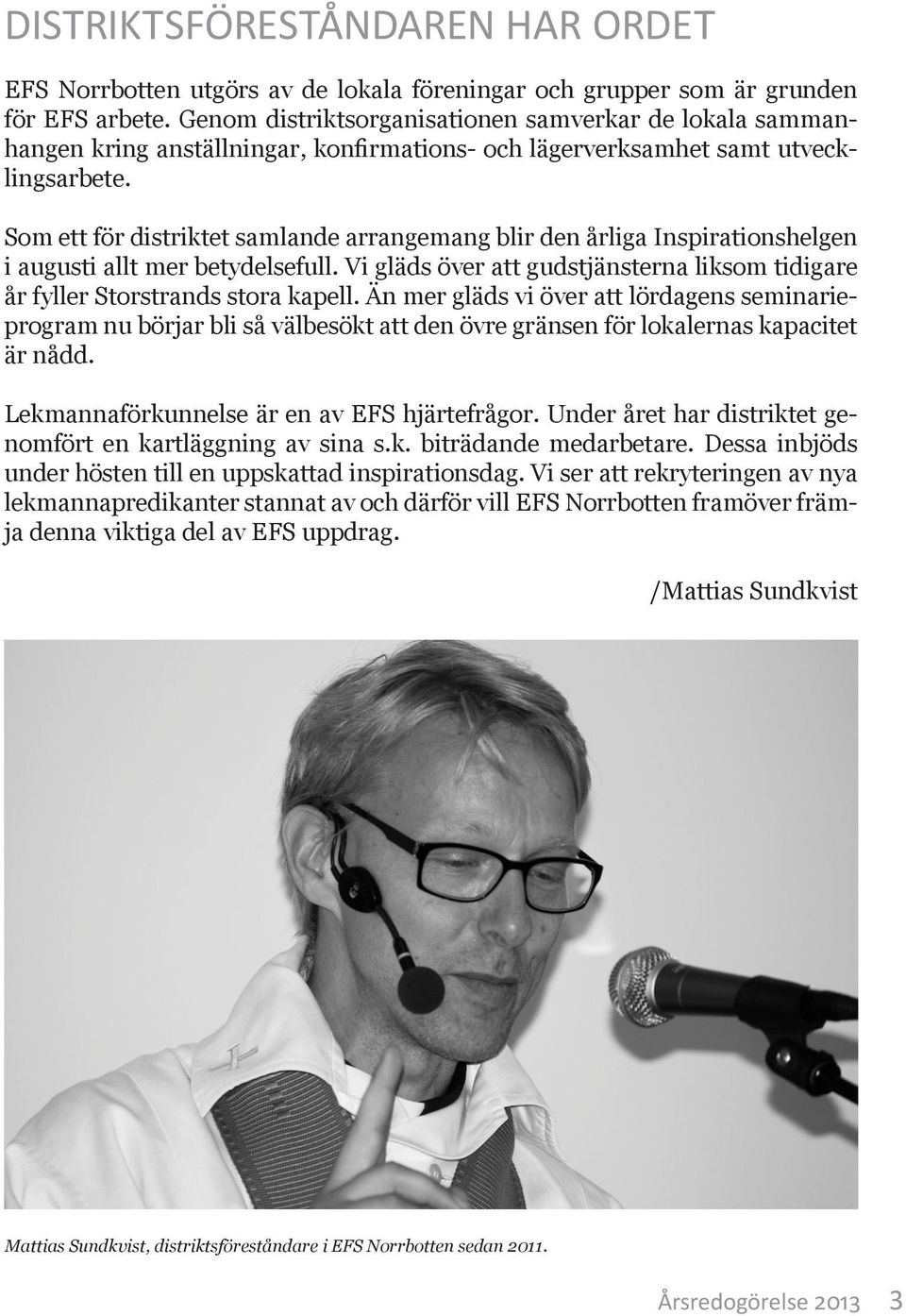 Som ett för distriktet samlande arrangemang blir den årliga Inspirationshelgen i augusti allt mer betydelsefull. Vi gläds över att gudstjänsterna liksom tidigare år fyller Storstrands stora kapell.