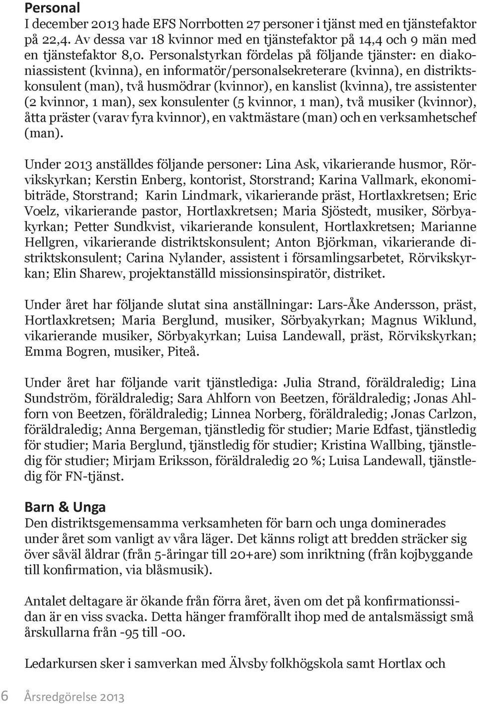 tre assistenter (2 kvinnor, 1 man), sex konsulenter (5 kvinnor, 1 man), två musiker (kvinnor), åtta präster (varav fyra kvinnor), en vaktmästare (man) och en verksamhetschef (man).