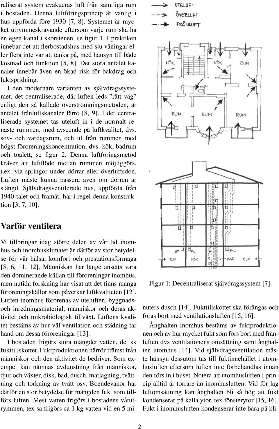 I praktiken innebar det att flerbostadshus med sju våningar eller flera inte var att tänka på, med hänsyn till både kostnad och funktion [5, 8].