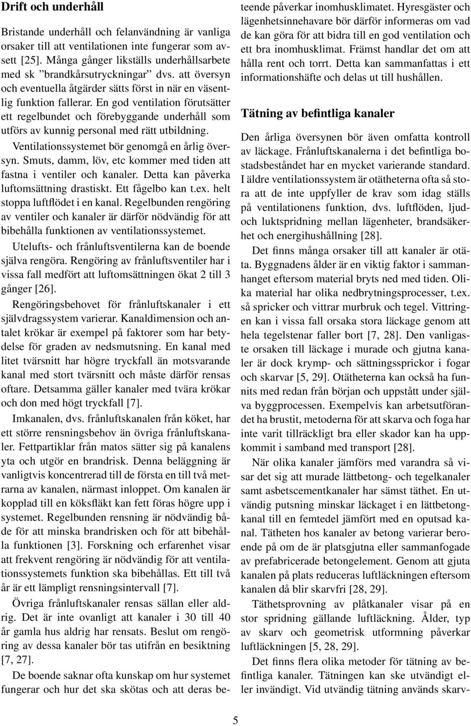 En god ventilation förutsätter ett regelbundet och förebyggande underhåll som utförs av kunnig personal med rätt utbildning. Ventilationssystemet bör genomgå en årlig översyn.