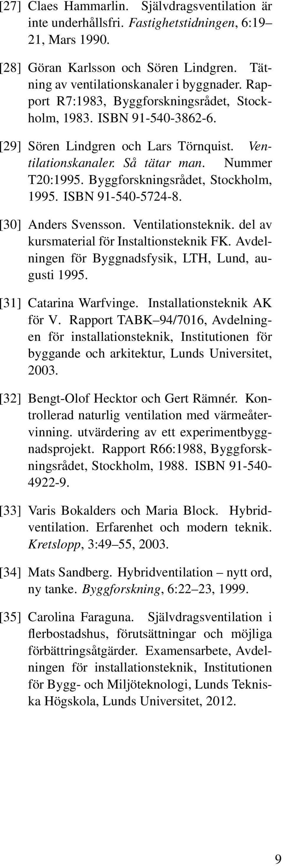 Byggforskningsrådet, Stockholm, 1995. ISBN 91-540-5724-8. [30] Anders Svensson. Ventilationsteknik. del av kursmaterial för Instaltionsteknik FK.