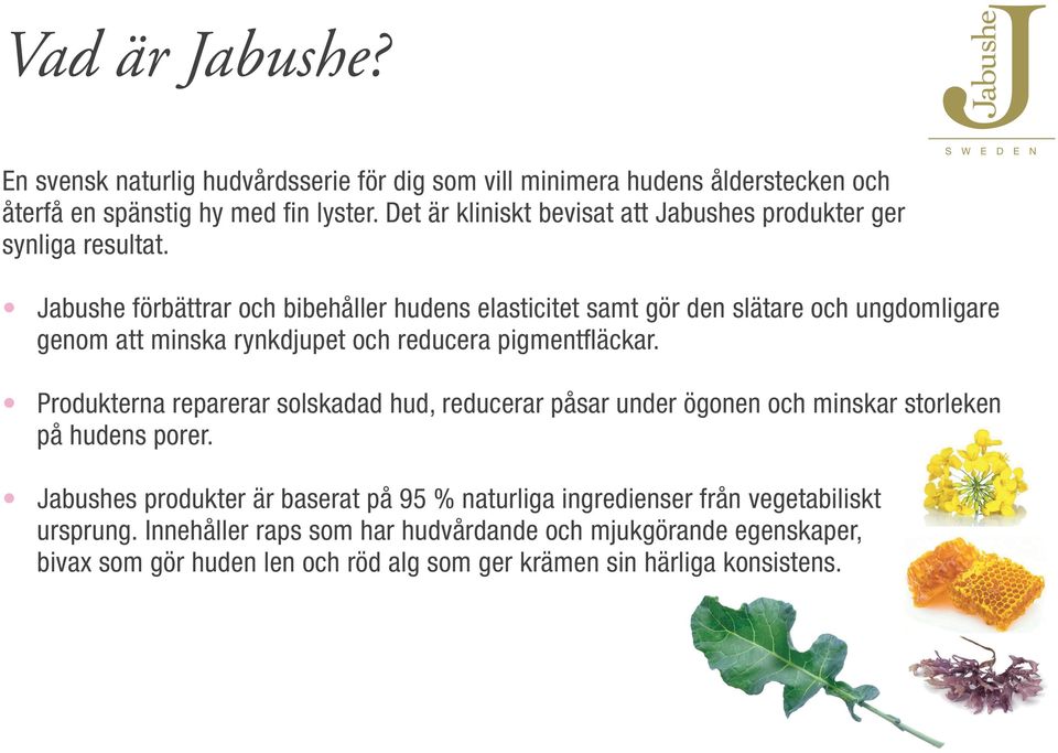 Jabushe förbättrar och bibehåller hudens elasticitet samt gör den slätare och ungdomligare genom att minska rynkdjupet och reducera pigmentfläckar.