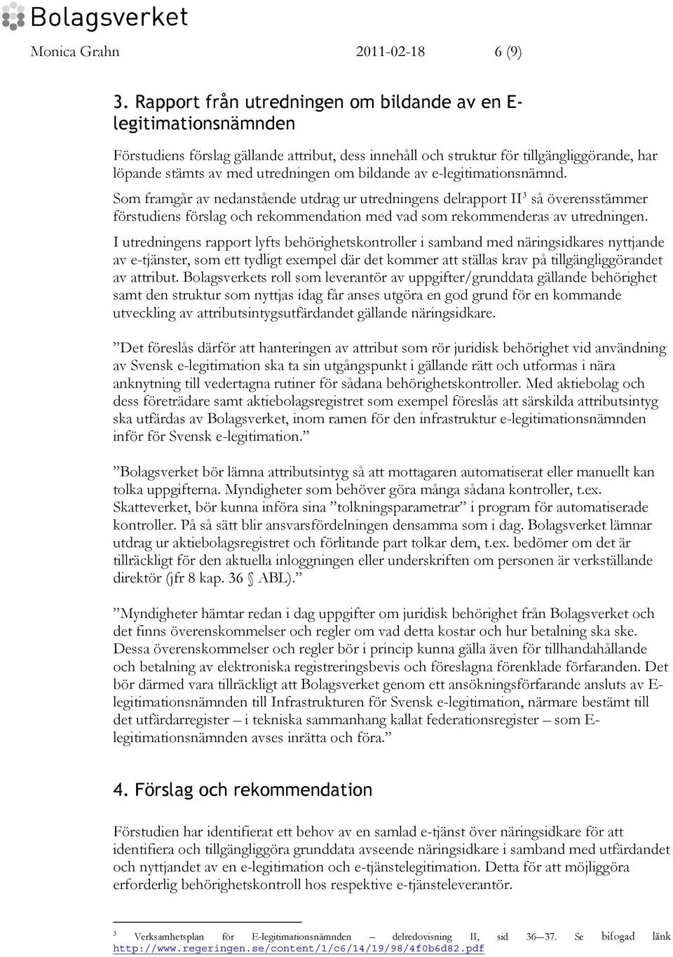 bildande av e-legitimationsnämnd. Som framgår av nedanstående utdrag ur utredningens delrapport II 3 så överensstämmer förstudiens förslag och rekommendation med vad som rekommenderas av utredningen.