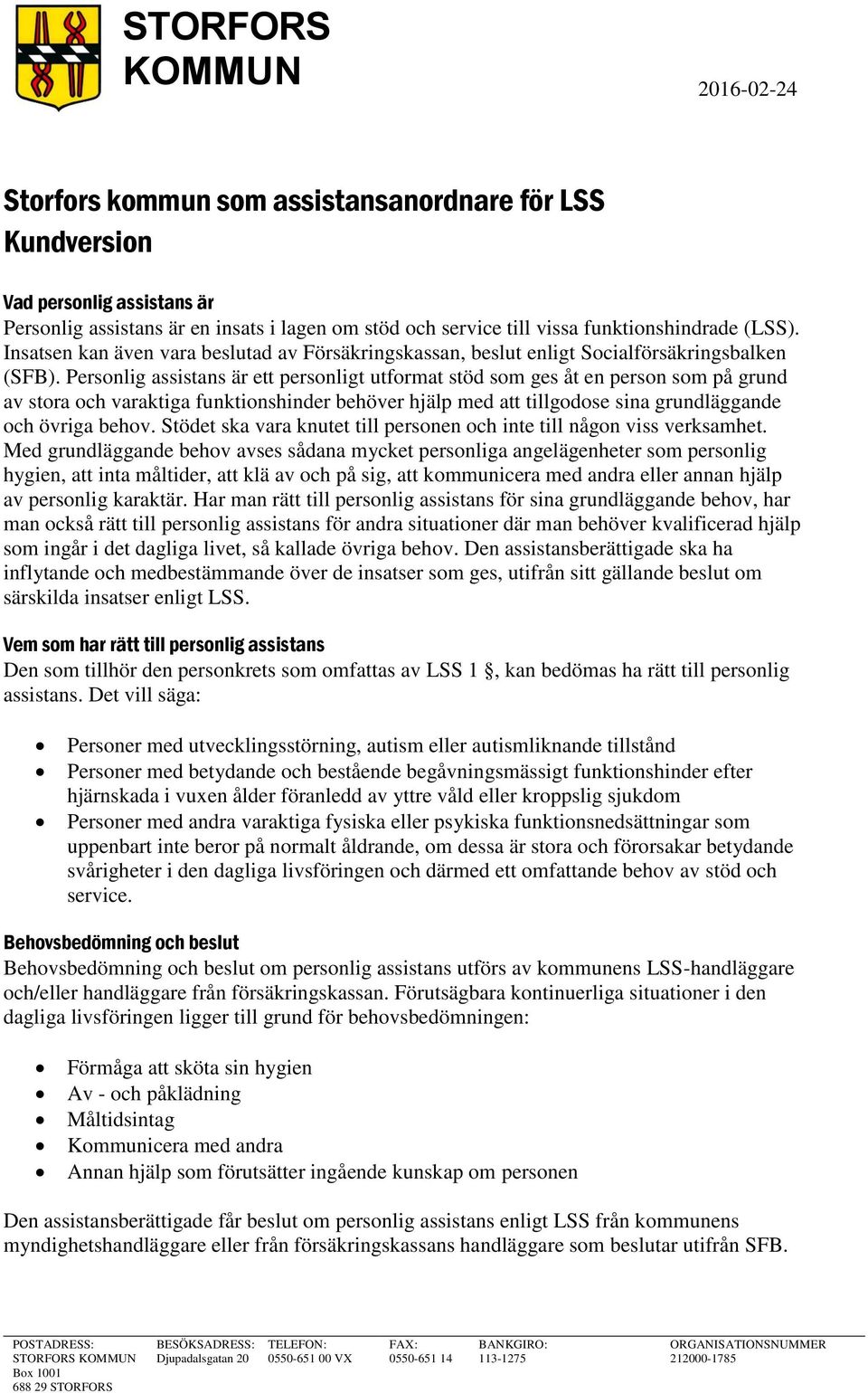 Personlig assistans är ett personligt utformat stöd som ges åt en person som på grund av stora och varaktiga funktionshinder behöver hjälp med att tillgodose sina grundläggande och övriga behov.