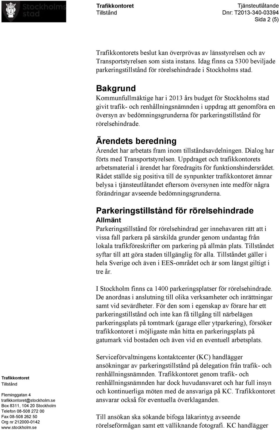 rörelsehindrade. Ärendets beredning Ärendet har arbetats fram inom tillståndsavdelningen. Dialog har förts med Transportstyrelsen.