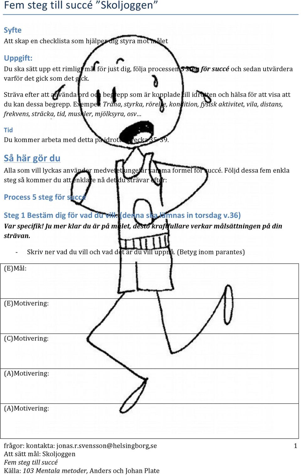 Exempel: Träna, styrka, rörelse, kondition, fysisk aktivitet, vila, distans, frekvens, sträcka, tid, muskler, mjölksyra, osv Tid Du kommer arbeta med detta på idrotten vecka 35-39.