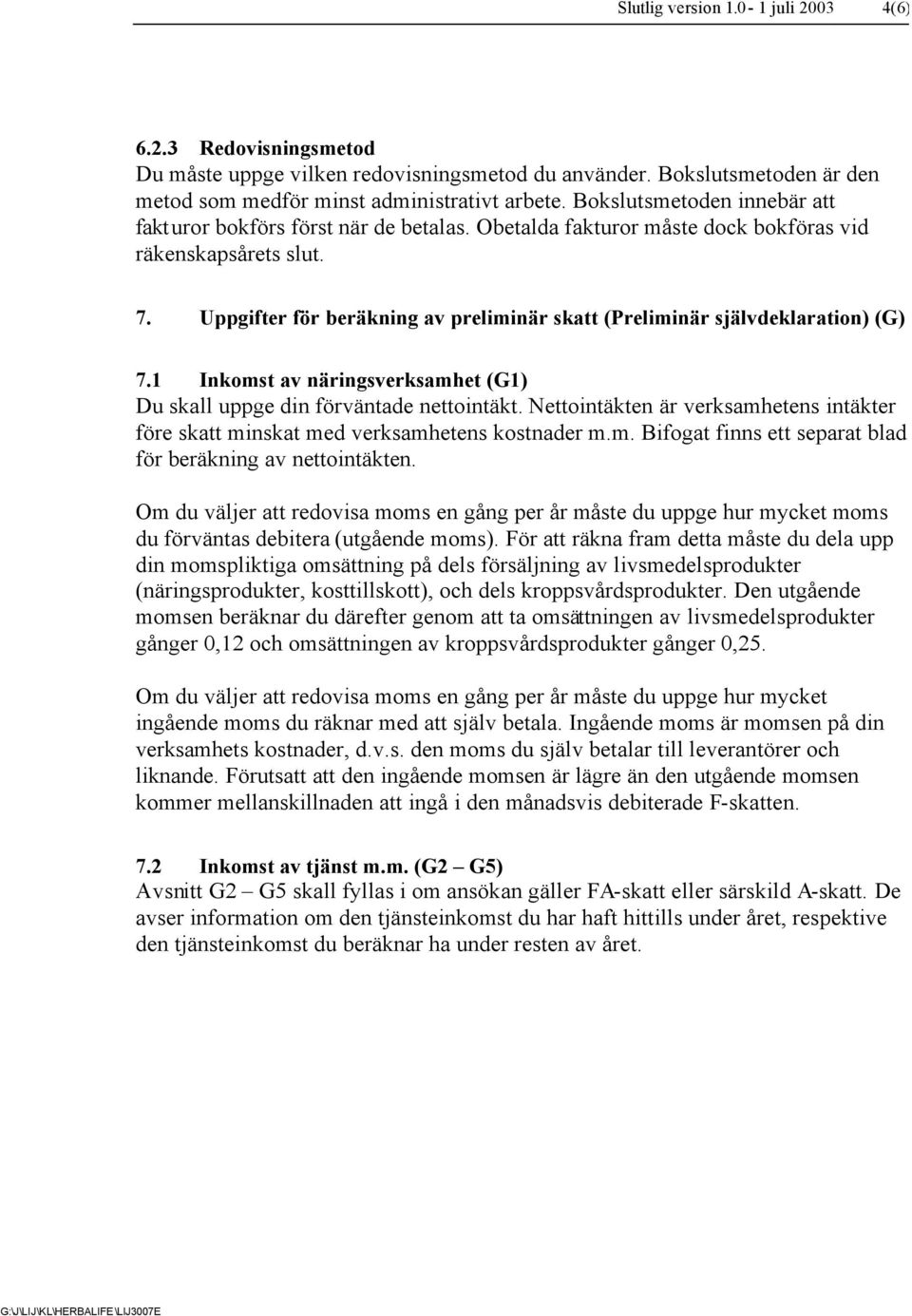 Uppgifter för beräkning av preliminär skatt (Preliminär självdeklaration) (G) 7.1 Inkomst av näringsverksamhet (G1) Du skall uppge din förväntade nettointäkt.