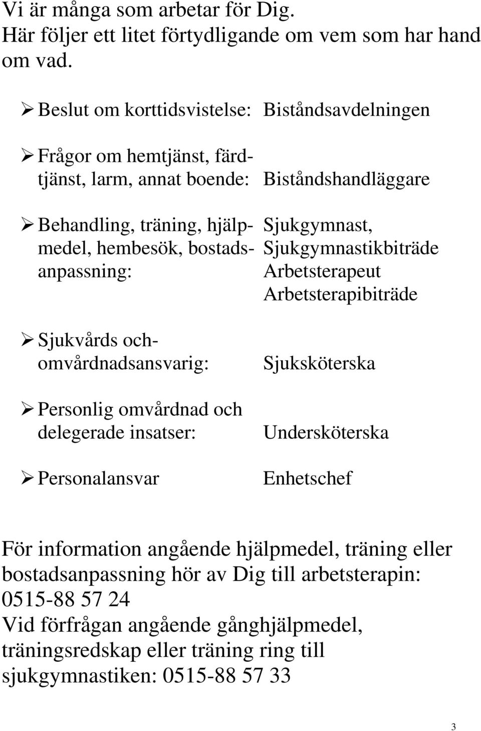 hembesök, bostads- Sjukgymnastikbiträde anpassning: Arbetsterapeut Arbetsterapibiträde Sjukvårds ochomvårdnadsansvarig: Personlig omvårdnad och delegerade insatser: