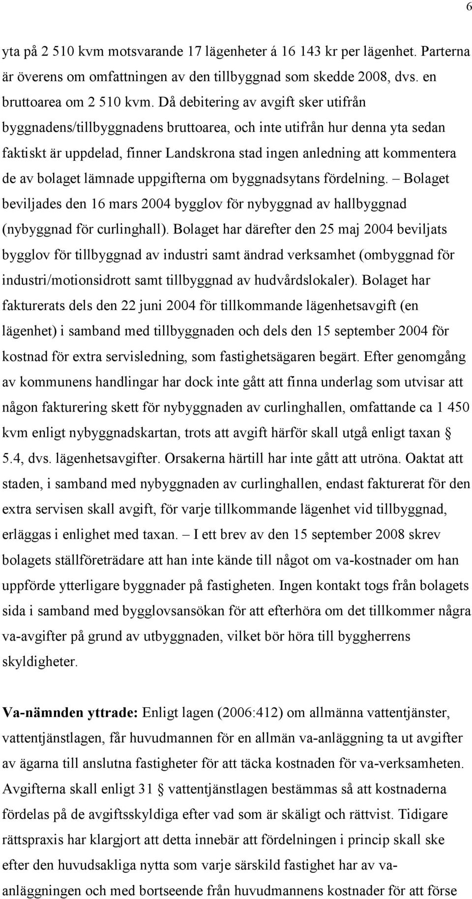 bolaget lämnade uppgifterna om byggnadsytans fördelning. Bolaget beviljades den 16 mars 2004 bygglov för nybyggnad av hallbyggnad (nybyggnad för curlinghall).