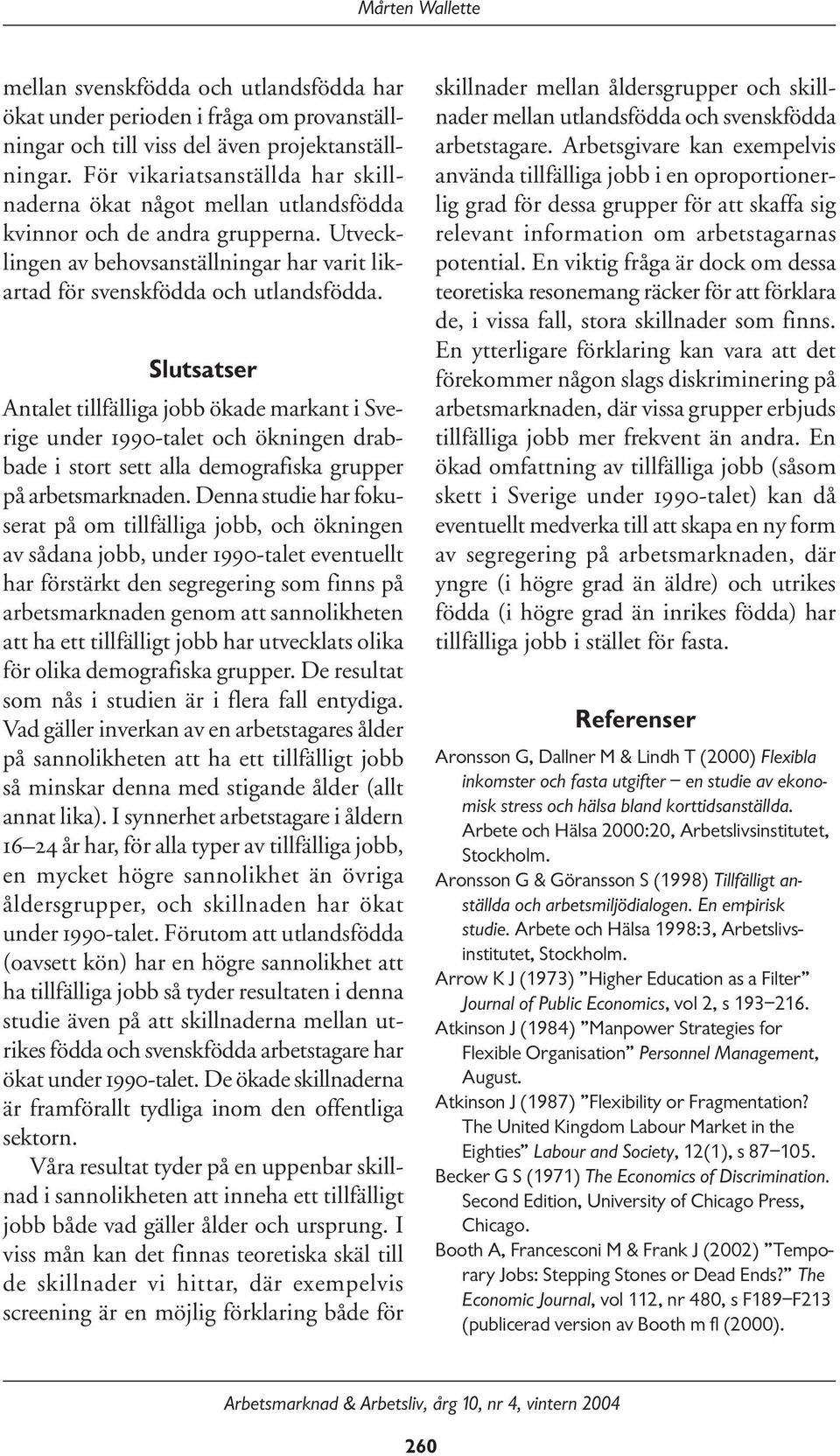 Slutsatser Antalet tillfälliga jobb ökade markant i Sverige under 1990-talet och ökningen drabbade i stort sett alla demografiska grupper på arbetsmarknaden.