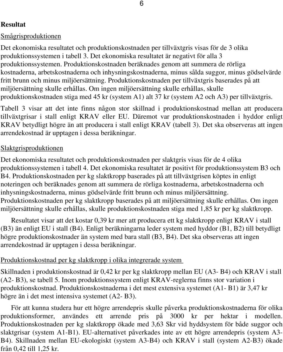 Produktionskostnaden beräknades genom att summera de rörliga kostnaderna, arbetskostnaderna och inhysningskostnaderna, minus sålda suggor, minus gödselvärde fritt brunn och minus miljöersättning.