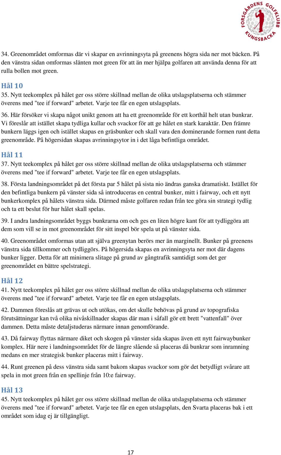 Nytt teekomplex på hålet ger oss större skillnad mellan de olika utslagsplatserna och stämmer 36. Här försöker vi skapa något unikt genom att ha ett greenområde för ett korthål helt utan bunkrar.