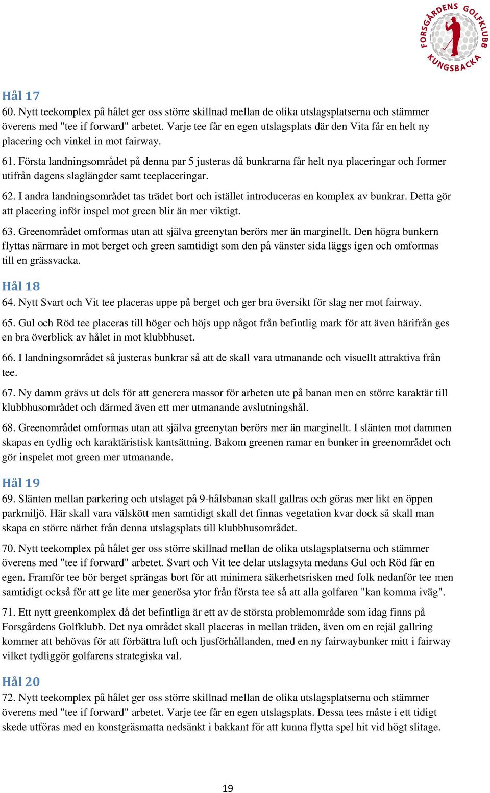 Första landningsområdet på denna par 5 justeras då bunkrarna får helt nya placeringar och former utifrån dagens slaglängder samt teeplaceringar. 62.