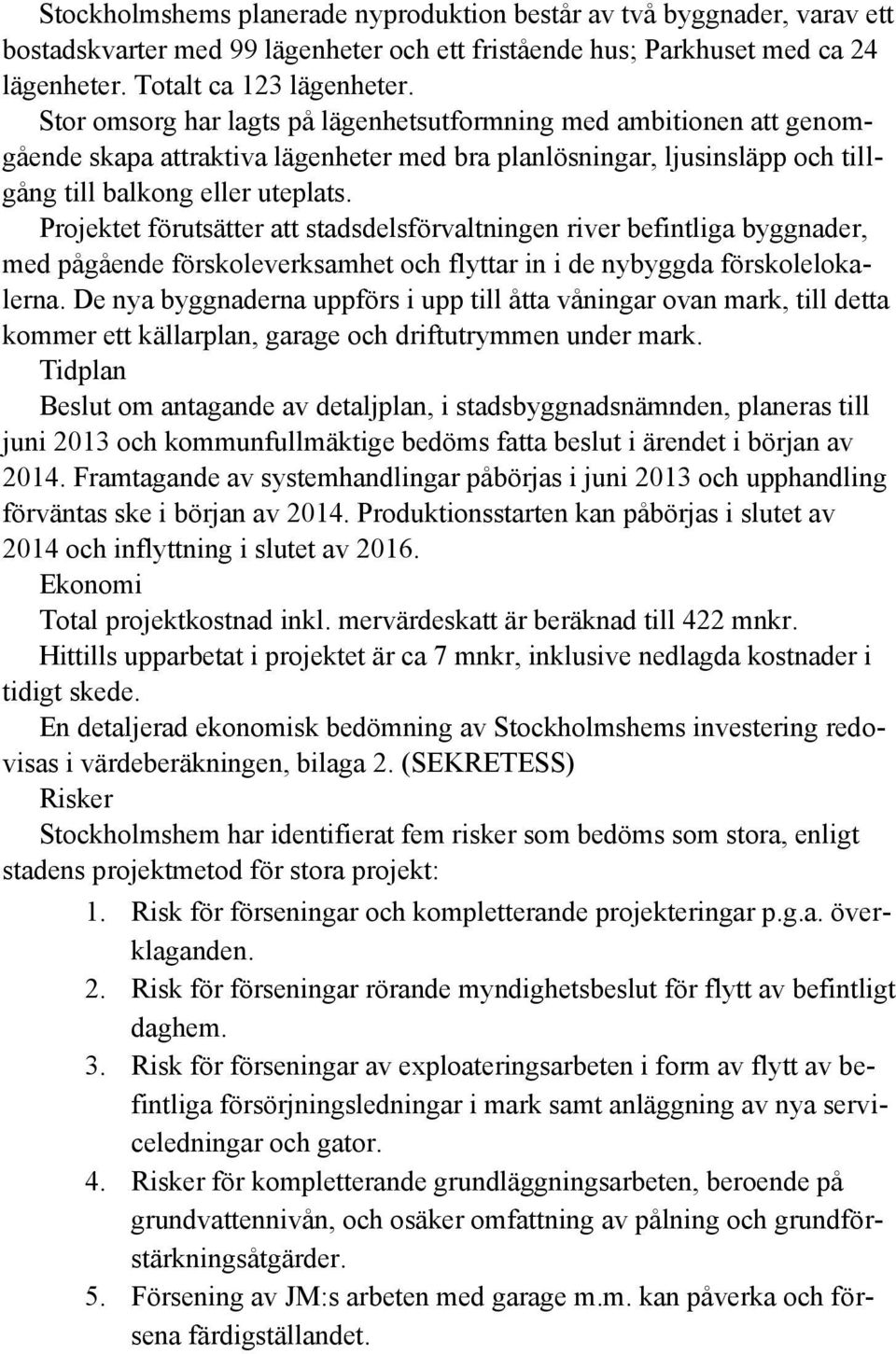 Projektet förutsätter att stadsdelsförvaltningen river befintliga byggnader, med pågående förskoleverksamhet och flyttar in i de nybyggda förskolelokalerna.