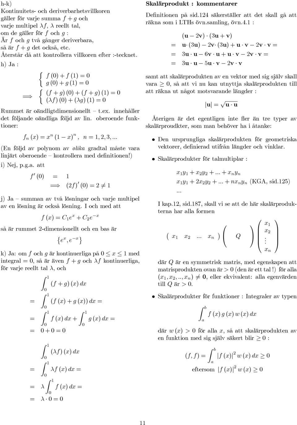 innehåller det följnde oändlig följd v lin. oberoende funktioner: f n (x) x n ( x) n, n,, 3,... (En följd v polynom v olik grdtl måste vr linjärt oberoende kontroller med definitionen!) i) Nej, p.g.. tt f () (f) () 6 j) J summn v två lösningr och vrje multipel v en lösning är också lösning.